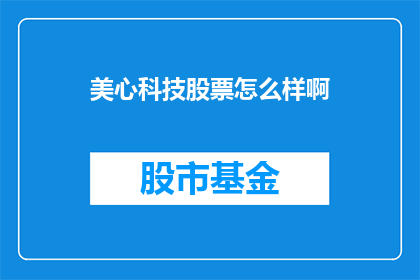 美心科技股票怎么样啊(美心科技股票表现如何？投资者应关注哪些关键指标？)