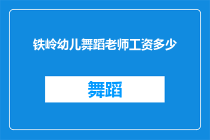 铁岭幼儿舞蹈老师工资多少(铁岭地区幼儿舞蹈老师的平均薪资是多少？)