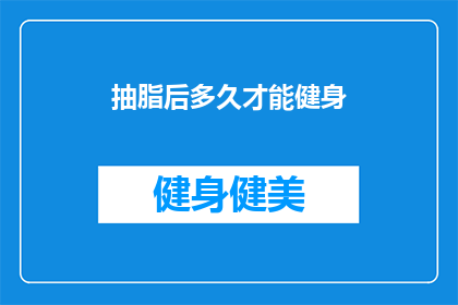 抽脂后多久才能健身(抽脂后多久才能健身？恢复期的关键因素与建议)