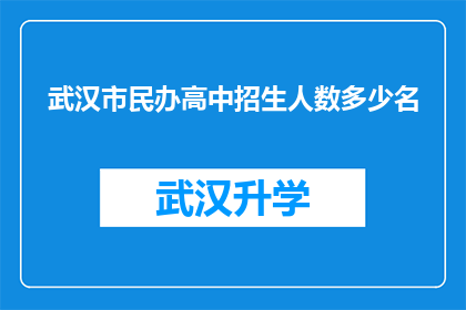武汉市民办高中招生人数多少名(武汉市民办高中的招生规模究竟达到了多少名？)