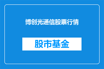 博创光通信股票行情(博创光通信股票行情如何？投资者应关注哪些关键因素？)
