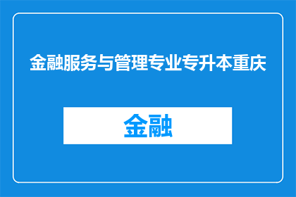 金融服务与管理专业专升本重庆(重庆地区金融服务与管理专业专升本课程的疑问解答)