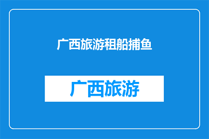 广西旅游租船捕鱼(广西旅游是否提供租船捕鱼体验？)