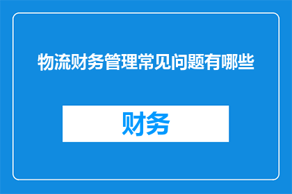物流财务管理常见问题有哪些(物流财务管理中常见的难题有哪些？)