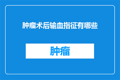 肿瘤术后输血指征有哪些(肿瘤术后输血的适应症有哪些？)