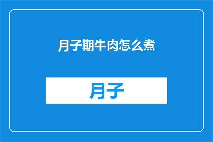月子期牛肉怎么煮(如何正确煮制月子期牛肉？)