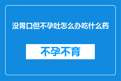 没胃口但不孕吐怎么办吃什么药(面对食欲不振且无法呕吐的困扰，该如何选择适合的药物来缓解症状？)