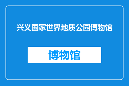兴义国家世界地质公园博物馆(兴义国家世界地质公园博物馆：一个探索地球奥秘的神秘之地？)