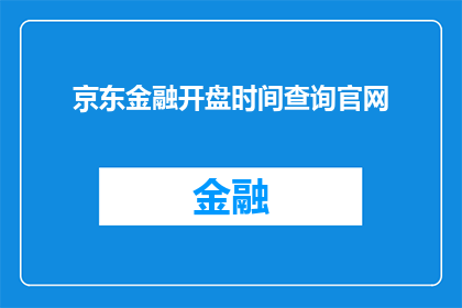 京东金融开盘时间查询官网(如何查询京东金融的开盘时间？)