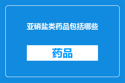 亚硝盐类药品包括哪些(亚硝盐类药品包括哪些？)