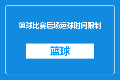 篮球比赛后场运球时间限制(篮球比赛后场运球时间限制是否合理？)