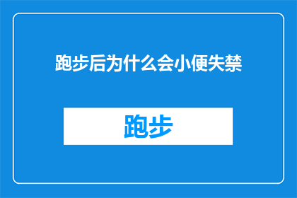 跑步后为什么会小便失禁(跑步后为何会出现小便失禁的现象？)