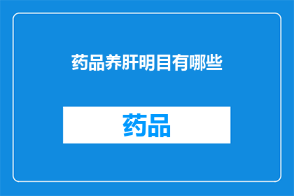 药品养肝明目有哪些(哪些药品能够有效养护肝脏并促进视力恢复？)