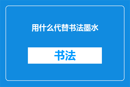 用什么代替书法墨水(书法爱好者：您现在用什么代替传统书法墨水？)
