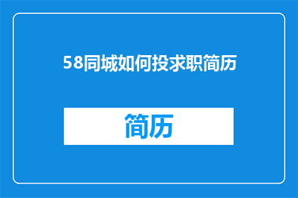 58同城如何投求职简历(如何高效地在58同城上投递求职简历？)