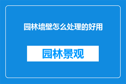园林墙壁怎么处理的好用(如何妥善处理园林墙壁？)