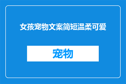 女孩宠物文案简短温柔可爱(女孩的温柔守护：宠物如何成为她生活中不可或缺的伴侣？)