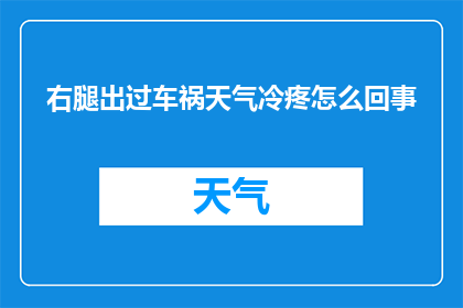 右腿出过车祸天气冷疼怎么回事(右腿因车祸受伤，在寒冷天气下疼痛难忍，这究竟是怎么回事？)
