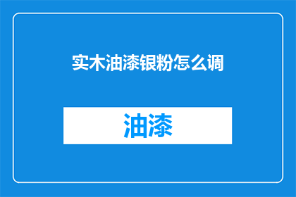 实木油漆银粉怎么调(实木油漆银粉调配技巧：如何正确混合以获得理想效果？)