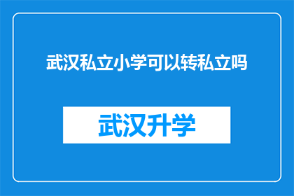武汉私立小学可以转私立吗(武汉私立小学是否能够转为私立学校？)