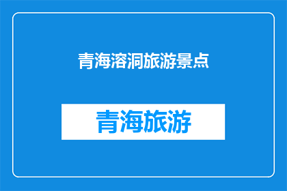 青海溶洞旅游景点(青海溶洞旅游的魅力究竟在哪里？)