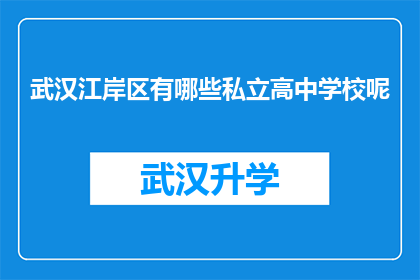 武汉江岸区有哪些私立高中学校呢(武汉江岸区私立高中学校一览：您是否知道这些优质的教育机构？)