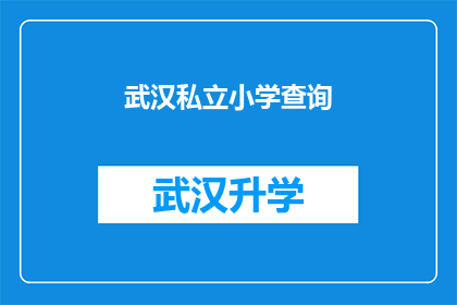 武汉私立小学查询(武汉私立小学查询：您是否在寻找适合孩子的优质教育环境？)