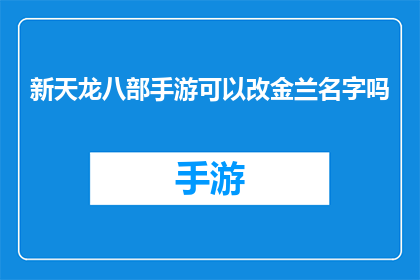 新天龙八部手游可以改金兰名字吗(新天龙八部手游：能否为金兰关系更改名字？)