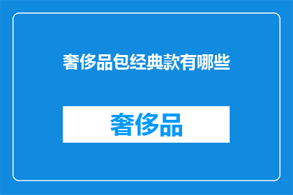 奢侈品包经典款有哪些(奢侈品包经典款有哪些？)