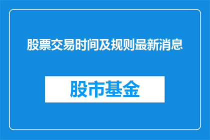 股票交易时间及规则最新消息(股票交易时间及规则最新动态：投资者如何应对？)