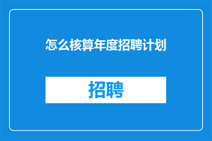 怎么核算年度招聘计划(如何精确规划年度招聘策略？)