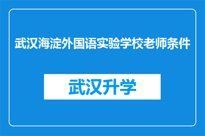 武汉海淀外国语实验学校老师条件(武汉海淀外国语实验学校教师资格条件是什么？)