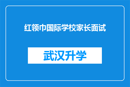 红领巾国际学校家长面试(家长面试：红领巾国际学校如何评估孩子的潜力与适应力？)