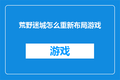 荒野迷城怎么重新布局游戏(荒野迷城：如何重新规划游戏布局以提升游戏体验？)