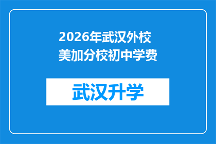 2026年武汉外校美加分校初中学费(2026年武汉外校美加分校初中学费是多少？)