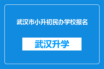 武汉市小升初民办学校报名(武汉市小升初民办学校报名流程及注意事项是什么？)