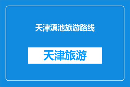 天津滇池旅游路线(天津滇池旅游路线：探索迷人风光，体验独特文化？)