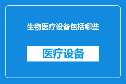 生物医疗设备包括哪些(生物医疗设备的多样性：您知道有哪些种类吗？)