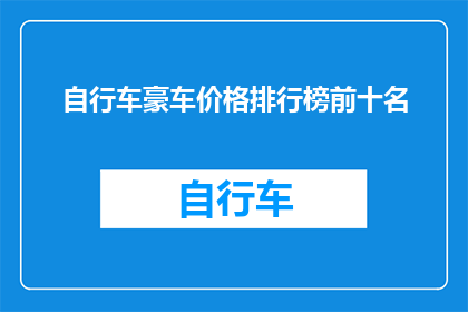自行车豪车价格排行榜前十名(自行车与豪车价格对比：谁是真正的豪华出行选择？)
