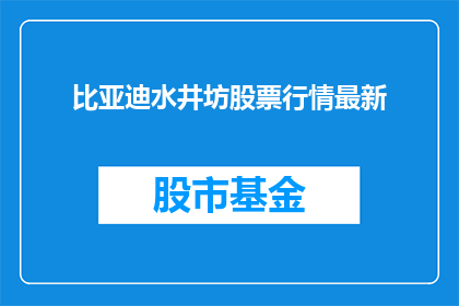 比亚迪水井坊股票行情最新(比亚迪和水井坊的股票行情最新动态是什么？)