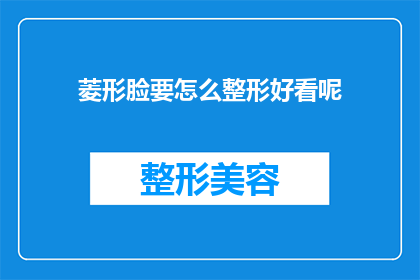 菱形脸要怎么整形好看呢(如何塑造菱形脸型以提升美观度？)