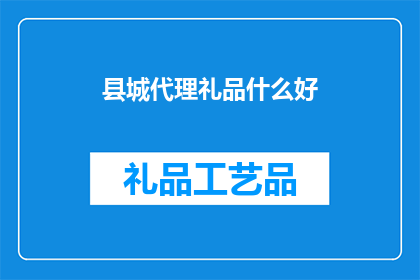 县城代理礼品什么好(县城代理礼品选择指南：什么好？)