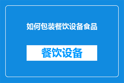 如何包装餐饮设备食品(如何巧妙包装餐饮设备食品以提升顾客体验？)