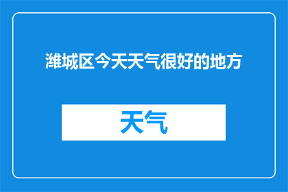 潍城区今天天气很好的地方(潍城区今日天气晴朗，哪些地方是您推荐的最佳赏景地？)