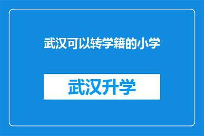 武汉可以转学籍的小学(武汉小学学籍转换难题：家长如何应对？)