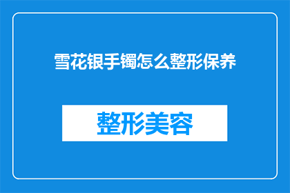 雪花银手镯怎么整形保养(如何正确整形保养雪花银手镯？)