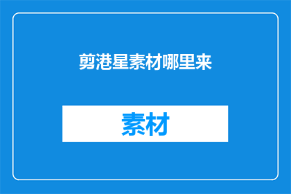 剪港星素材哪里来(剪港星素材的来源何方？)