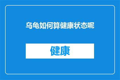 乌龟如何算健康状态呢(如何评估乌龟的健康状态？)