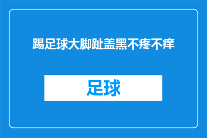 踢足球大脚趾盖黑不疼不痒(踢足球时，大脚趾盖为何会黑？是疼痛还是痒？)