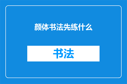 颜体书法先练什么(颜体书法初学者应先练习什么？)